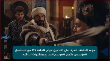 موعد الحلقة.. تعرف على تفاصيل عرض الحلقة 195 من مسلسل المؤسس عثمان الموسم السابع والقنوات الناقلة